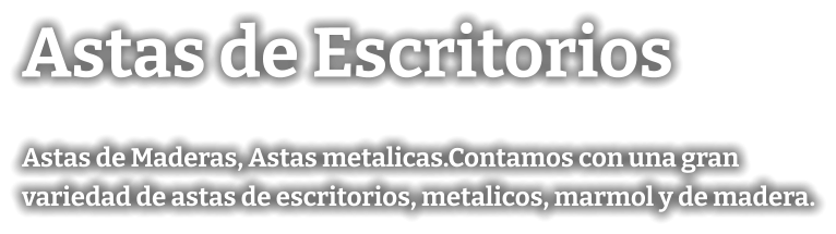 Astas de Escritorios Astas de Maderas, Astas metalicas.Contamos con una gran variedad de astas de escritorios, metalicos, marmol y de madera.