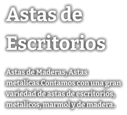 Astas de Escritorios Astas de Maderas, Astas metalicas.Contamos con una gran variedad de astas de escritorios, metalicos, marmol y de madera.