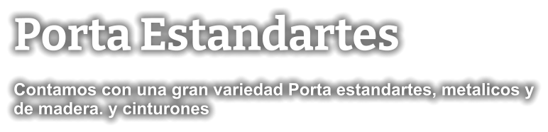 Porta Estandartes Contamos con una gran variedad Porta estandartes, metalicos y de madera. y cinturones