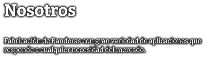 Nosotros  Fabricación de Banderas con gran variedad de aplicaciones que  responde a cualquier necesidad del mercado.