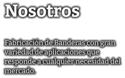 Nosotros  Fabricación de Banderas con gran variedad de aplicaciones que  responde a cualquier necesidad del mercado.