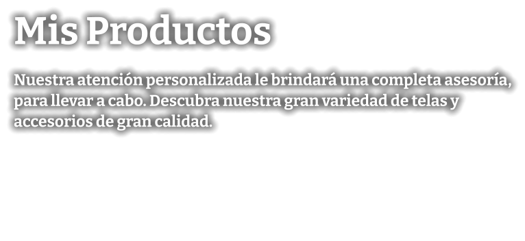 Mis Productos Nuestra atención personalizada le brindará una completa asesoría, para llevar a cabo. Descubra nuestra gran variedad de telas y accesorios de gran calidad.