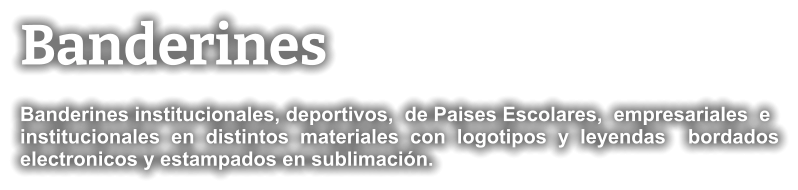 Banderines Banderines institucionales, deportivos,  de Paises Escolares,  empresariales  e institucionales  en  distintos  materiales  con  logotipos  y  leyendas    bordados electronicos y estampados en sublimación.