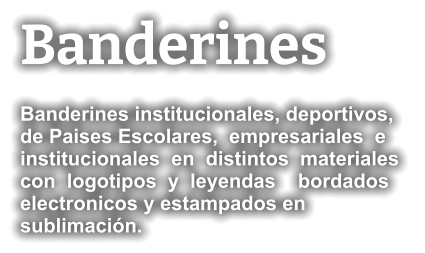 Banderines Banderines institucionales, deportivos,  de Paises Escolares,  empresariales  e institucionales  en  distintos  materiales  con  logotipos  y  leyendas    bordados electronicos y estampados en sublimación.